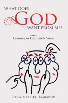 What Does God Want from Me? : Learning to Hear God'S Voice