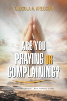 Are You Praying or Complaining? : Practical Insights for a Life of Answered Prayers