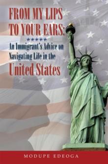 From My Lips to Your Ears : An Immigrant'S Advice on Navigating Life in the United States