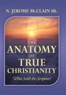 The Anatomy of True Christianity : What Saith the Scripture?