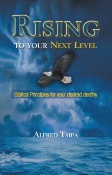 Rising to Your Next Level : Biblical Principles for Your Desired Destiny