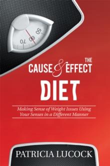 The Cause and Effect Diet : Making Sense of Weight Issues Using Your Senses in a Different Manner.