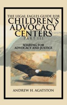 The Legal Eagles Guide for Children's Advocacy Centers Part Iii : Soaring for Advocacy and Justice