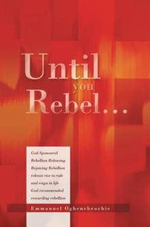 Until You Rebel... : God Sponsored Rebellion Releasing Rejoicing Rebellion Release Rise to Rule and Reign in Life God Recommended Rewarding Rebellion