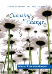 Choosing to Change : Addiction Is Everywhere...And I Am Not an Addict