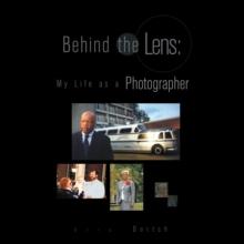 Behind the Lens: My Life as a Photographer : My Life as a Photographer