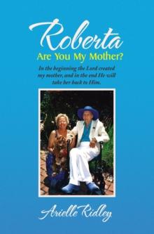 Roberta, Are You My Mother? : In the Beginning the Lord Created My Mother, and in the End He Will Take Her Back to Him.