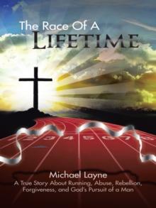 The Race of a Lifetime : A True Story About Running, Abuse, Rebellion, Forgiveness, and God'S Pursuit of a Man