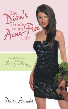 The Diva'S Guide to an Acne-Free Life : One Girl'S Journey from Zitty to Pretty