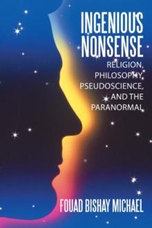 Ingenious Nonsense : Religion, Philosophy, Pseudoscience, and the Paranormal