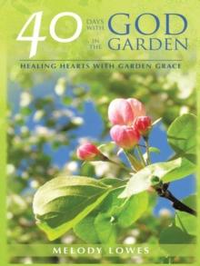 40 Days with God in the Garden : Healing Hearts with Garden Grace