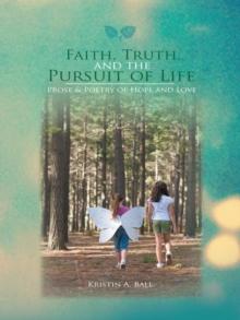 Faith, Truth, and the Pursuit of Life : Prose & Poetry of Hope and Love