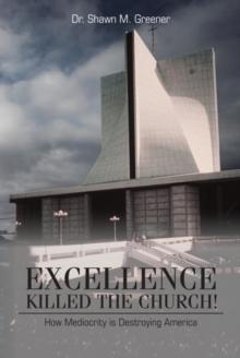 Excellence Killed the Church! : How Mediocrity Is Destroying America.