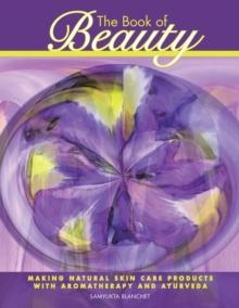 The Book of Beauty : Making Natural Skin Care Products with Aromatherapy and Ayurveda