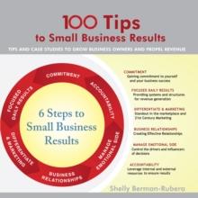 100 Tips to Small Business Results : Tips and Case Studies to Grow Business Owners and Propel Revenue