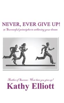 Never, Ever Give Up! : 13 Successful Principles to Achieving Your Dream