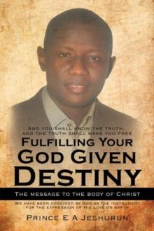 Fulfilling Your God Given Destiny : The Message to the Body of Christ