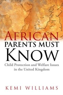 African Parents Must Know : Child Protection and Welfare Issues in the United Kingdom