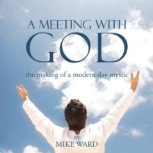 A Meeting with God : The Making of a Modern Day Mystic