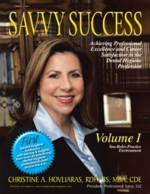 Savvy Success : Achieving Professional Excellence and Career Satisfaction in the Dental Hygiene Profession Volume I:  You-Roles-Practice Environment