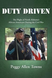 Duty Driven : The Plight of North Alabama'S                African Americans During the Civil War