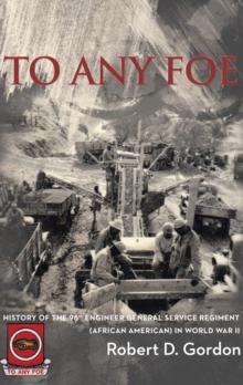 To Any Foe : History of the Ninety-Eighth Engineer (General Service) Regiment of African Americans in World War Ii