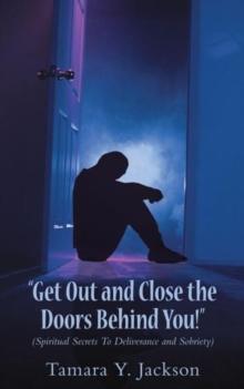 "Get out and Close the Doors Behind You"! : Spiritual Secrets to  Deliverance and Sobriety