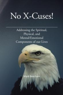 No X-Cuses! : Addressing the Spiritual, Physical, and Mental/Emotional Components of Our Lives