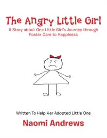 The Angry Little Girl : A Story About One Little Girl'S Journey Through Foster Care to Happiness