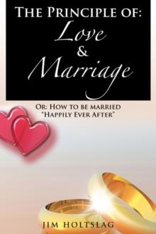 The Principle Of: Love & Marriage : Or: How to Be Married "Happily Ever After"