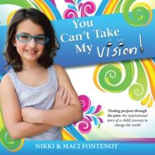 You Can't Take My Vision! : Finding Purpose Through the Pain: a Child'S Journey to Change the World