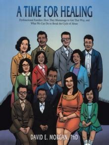 A Time for Healing : Dysfunctional Families: How They Mismanage to Get That Way, and What We Can Do to Break the Cycle of Abuse