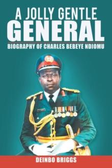 A Jolly Gentle General : Biography of Charles Bebeye Ndiomu