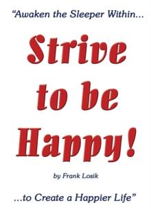 Strive to Be Happy! : Awaken the Sleeper Within to Create a Happier Life