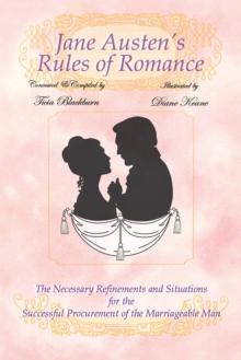 Jane Austen's Rules of Romance : The Necessary Refinements and Situations for the Successful Procurement of the Marriageable Man