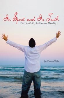 In Spirit and in Truth : The Heart's Cry for Genuine Worship