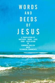 Words and Deeds of Jesus : A Translation of Matthew, Mark, Luke, John and Revelation in Common English with Technical Comments.