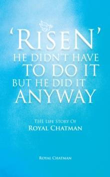 'Risen'  He Didn't Have to Do It but He Did It Anyway : The Life Story of Royal Chatman