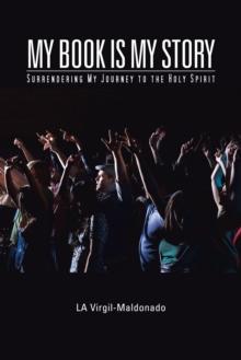 My Book Is My Story : Surrendering My Journey to the Holy Spirit