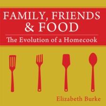 Family, Friends & Food : The Evolution of a Homecook