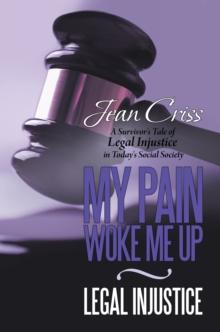 My Pain Woke Me up -  Legal Injustice : A Survivor's Tale of Legal Injustice in Today's Social Society