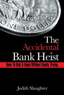 The Accidental Bank Heist : How to Rob a Bank Without Really Trying