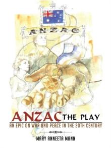 Anzac the Play : An Epic on War and Peace in the 20Th Century