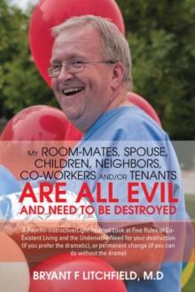 My Room-Mates, Spouse, Children, Neighbors, Co-Workers And/Or Tenants Are All Evil and Need to Be Destroyed : A Psycho-Instructive/Light-Hearted Look at Five Rules of Co-Existent Living and the Undeni