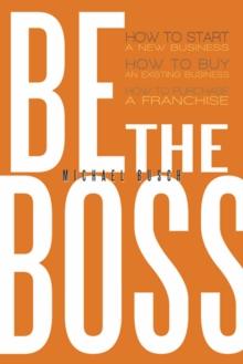 Be the Boss : How to Start a New Business, How to Buy an Existing Business, How to Purchase a Franchise!