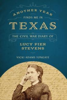 Another Year Finds Me in Texas : The Civil War Diary of Lucy Pier Stevens