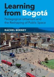 Learning from Bogota : Pedagogical Urbanism and the Reshaping of Public Space