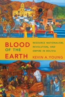 Blood of the Earth : Resource Nationalism, Revolution, and Empire in Bolivia