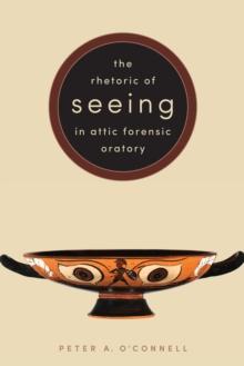 The Rhetoric of Seeing in Attic Forensic Oratory