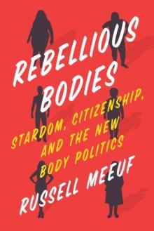 Rebellious Bodies : Stardom, Citizenship, and the New Body Politics